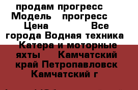 продам прогресс 4 › Модель ­ прогресс 4 › Цена ­ 40 000 - Все города Водная техника » Катера и моторные яхты   . Камчатский край,Петропавловск-Камчатский г.